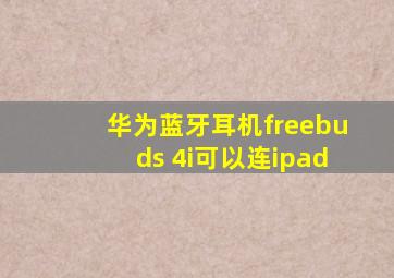 华为蓝牙耳机freebuds 4i可以连ipad